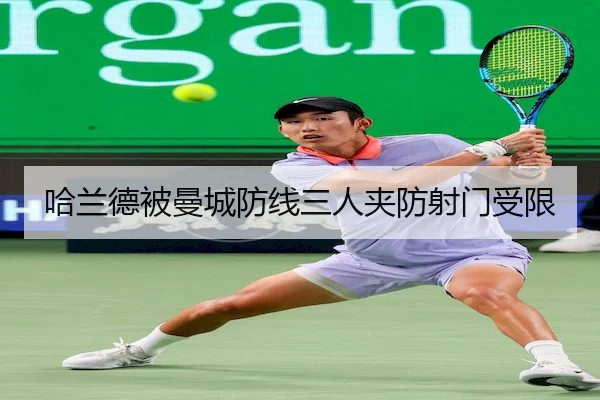 哈兰德被曼城防线三人夹防射门受限